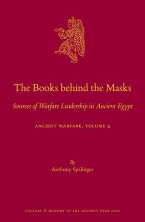 The Books behind the Masks: Sources of Warfare Leadership in Ancient Egypt. Ancient Warfare Series Volume 4 de Anthony Spalinger