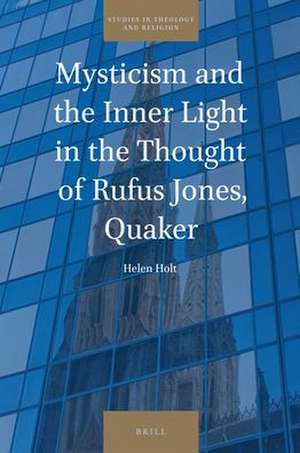 Mysticism and the Inner Light in the Thought of Rufus Jones, Quaker de Helen Holt