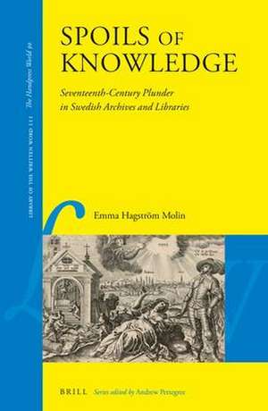 Spoils of Knowledge: Seventeenth-Century Plunder in Swedish Archives and Libraries de Emma Hagström Molin