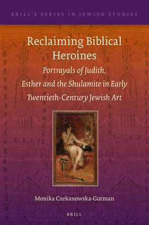 Reclaiming Biblical Heroines: Portrayals of Judith, Esther and the Shulamite in Early Twentieth-Century Jewish Art de Monika Czekanowska-Gutman