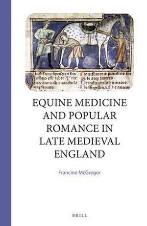 Equine Medicine and Popular Romance in Late Medieval England de Francine McGregor