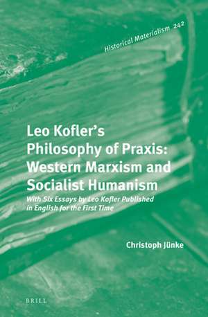 Leo Kofler’s Philosophy of Praxis: Western Marxism and Socialist Humanism: With Six Essays by Leo Kofler Published in English for the First Time de Christoph Jünke