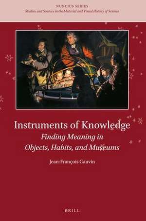 Instruments of Knowledge: Finding Meaning in Objects, Habits, and Museums de Jean-François Gauvin