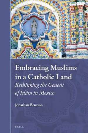 Embracing Muslims in a Catholic Land: Rethinking the Genesis of Islām in Mexico de Jonathan Benzion