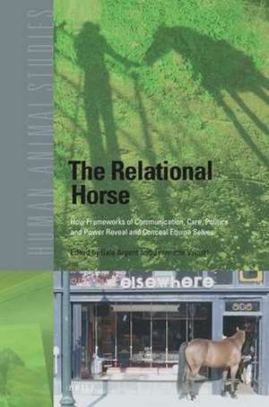 The Relational Horse: How Frameworks of Communication, Care, Politics and Power Reveal and Conceal Equine Selves de Gala Argent