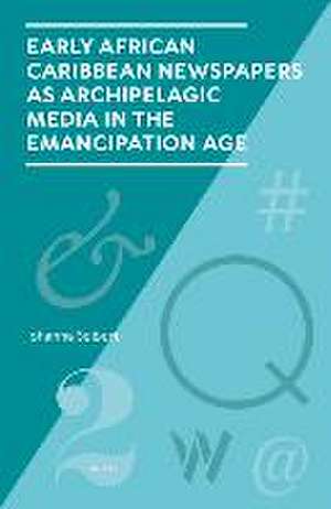 Early African Caribbean Newspapers as Archipelagic Media in the Emancipation Age de Johanna Seibert