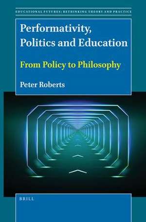 Performativity, Politics and Education: From Policy to Philosophy de Peter Roberts