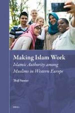 Making Islam Work: Islamic Authority among Muslims in Western Europe de Thijl Sunier