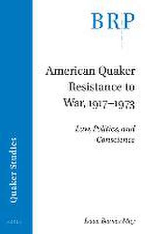 American Quaker Resistance to War, 1917–1973: Law, Politics, and Conscience de Isaac Barnes May