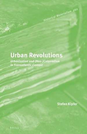 Urban Revolutions: Urbanisation and (Neo-)Colonialism in Transatlantic Context de Stefan Kipfer