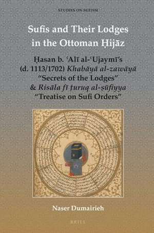 Sufis and Their Lodges in the Ottoman Ḥijāz: Ḥasan b. ʿAlī al-ʿUjaymī’s (d. 1113/1702) <i>Khabāyā al-zawāyā</i> “Secrets of the Lodges” & <i>Risāla fī ṭuruq al-ṣūfiyya</i> “Treatise on Sufi Orders” de Naser Dumairieh