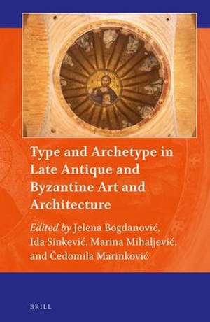 Type and Archetype in Late Antique and Byzantine Art and Architecture de Jelena Bogdanović