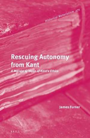 Rescuing Autonomy from Kant: A Marxist Critique of Kant’s Ethics de James Furner