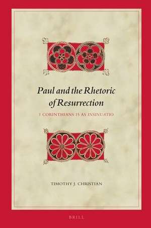 Paul and the Rhetoric of Resurrection: 1 Corinthians 15 as <i>Insinuatio</i> de Timothy J. Christian