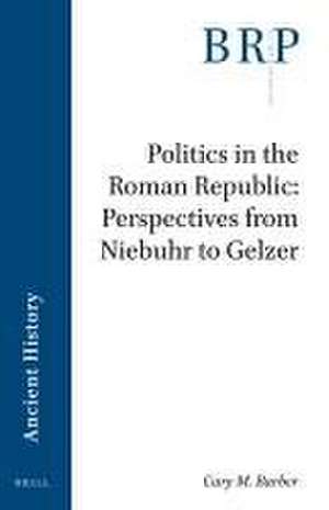 Politics in the Roman Republic: Perspectives from Niebuhr to Gelzer de Cary Michael Barber