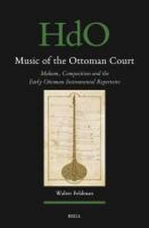 Music of the Ottoman Court: Makam, Composition and the Early Ottoman Instrumental Repertoire de Walter Feldman