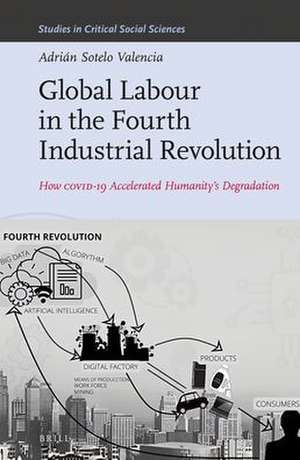 Global Labour in the Fourth Industrial Revolution: How COVID-19 Accelerated Humanity's Degradation de Adrián Sotelo Valencia