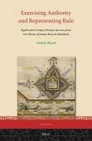 Exercising Authority and Representing Rule, Eighteenth-Century Persian decrees from the Shrine of Imam Reza in Mashhad de András Barati