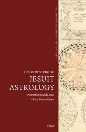 Jesuit Astrology: Prognostication and Science in Early Modern Culture de Luís Campos Ribeiro