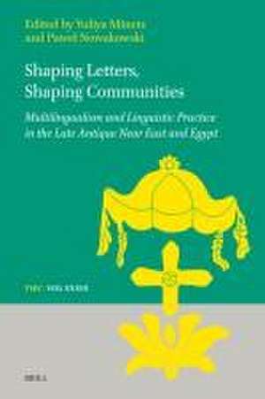 Shaping Letters, Shaping Communities: Multilingualism and Linguistic Practice in the Late Antique Near East and Egypt de Yuliya Minets