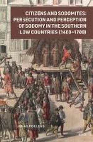 Citizens and Sodomites: Persecution and Perception of Sodomy in the Southern Low Countries (1400–1700) de Jonas Roelens