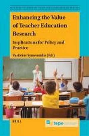 Enhancing the Value of Teacher Education Research: Implications for Policy and Practice de Vasileios Symeonidis