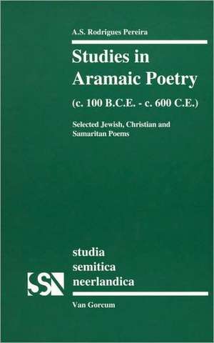 Studies in Aramaic Poetry (c. 100 B.C.E.-c. 600 C.E.): Selected Jewish, Christian and Samaritan Poems de Rodrigues Pereira