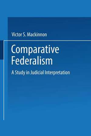 Comparative Federalism: A Study in Judicial Interpretation de Victor S. Mackinnon