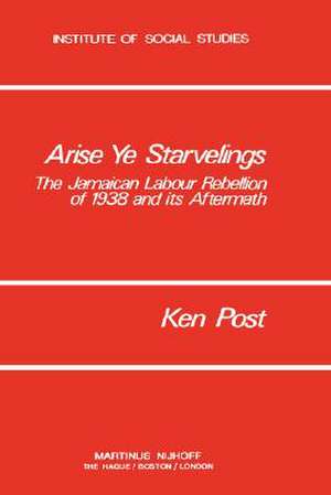 Arise Ye Starvelings: The Jamaican Labour Rebellion of 1938 and its Aftermath de K. Post