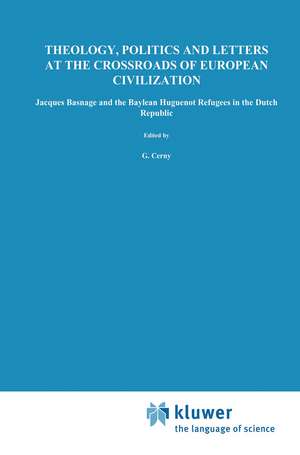 Theology, Politics and Letters at the Crossroads of European Civilization: Jacques Basnage and the Baylean Huguenot Refugees in the Dutch Republic de G. Cerny