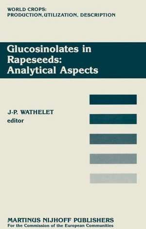 Glucosinolates in Rapeseeds: Analytical Aspects: Proceedings of a Seminar in the CEC Programme of Research on Plant Productivity, held in Gembloux (Belgium), 1–3 October 1986 de J. -P. Wathelet