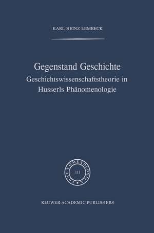 Gegenstand Geschichte: Geschichtswissenschaftstheorie in Husserls Phänomenologie de K.-H. Lembeck