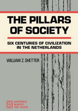 The Pillars of Society: Six Centuries of Civilization in the Netherlands de William Z. Shetter