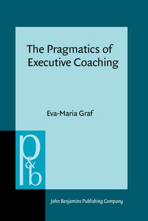 The Pragmatics of Executive Coaching de Eva-Maria (Alpen-Adria Universitat Klagenfurt) Graf