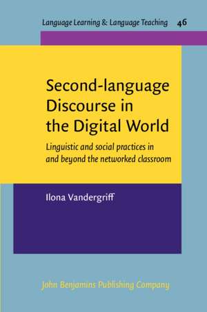 Second-Language Discourse in the Digital World: Linguistic and Social Practices in and Beyond the Networked Classroom de Ilona Vandergriff