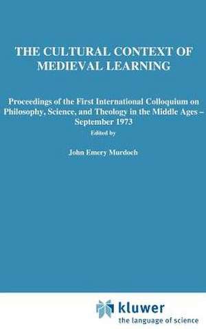 The Cultural Context of Medieval Learning: Proceedings of the First International Colloquium on Philosophy, Science, and Theology in the Middle Ages — September 1973 de J. E. Murdoch