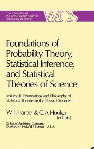 Foundations of Probability Theory, Statistical Inference, and Statistical Theories of Science: Volume III Foundations and Philosophy of Statistical Theories in the Physical Sciences de W.L. Harper