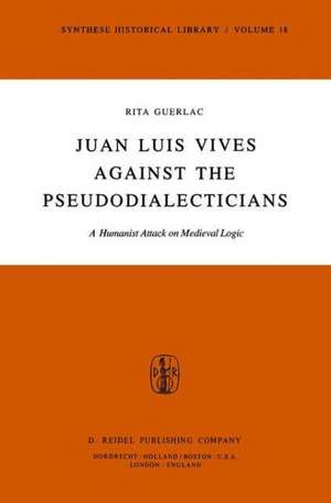 Juan Luis Vives Against the Pseudodialecticians: A Humanist Attack on Medieval Logic de R. Guerlac