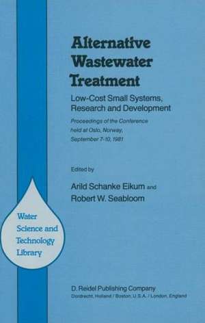 Alternative Wastewater Treatment: Low-Cost Small Systems, Research and Development Proceedings of the Conference held at Oslo, Norway, September 7–10, 1981 de A.S. Eikum