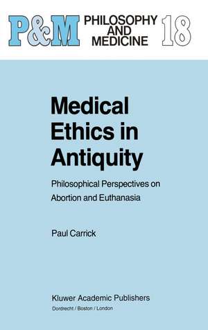 Medical Ethics in Antiquity: Philosophical Perspectives on Abortion and Euthanasia de P. Carrick