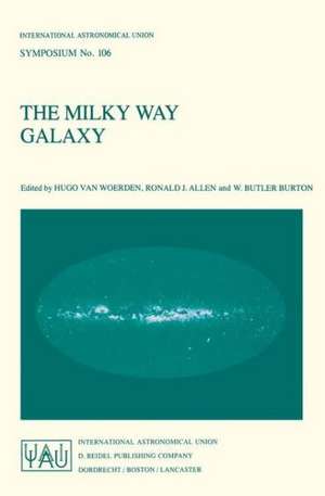 The Milky Way Galaxy: Proceedings of the 106th Symposium of the International Astronomical Union Held in Groningen, The Netherlands 30 May – 3 June, 1983 de Hugo van Woerden