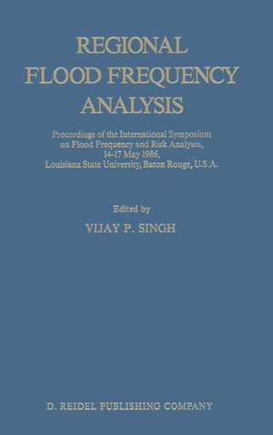 Regional Flood Frequency Analysis: Proceedings of the International Symposium on Flood Frequency and Risk Analyses, 14–17 May 1986, Louisiana State University, Baton Rouge, U.S.A. de V. P. Singh