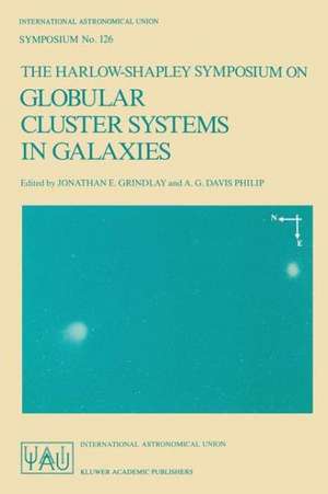 The Harlow-Shapley Symposium on Globular Cluster Systems in Galaxies: Proceedings of the 126th Symposium of the International Astronomical Union, Held in Cambridge, Massachusetts, U.S.A., August 25–29, 1986 de Jonathan E. Grindlay