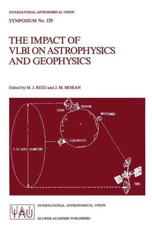 The Impact of VLBI on Astrophysics and Geophysics: Proceedings of the 129th Symposium of the International Astronomical Union Held in Cambridge, Massachusetts, U.S.A., May 10–15, 1987 de M.J. Reid