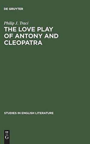 The Love Play of Antony and Cleopatra: A Critical Study of Shakespeare's Play de Philip J. Traci