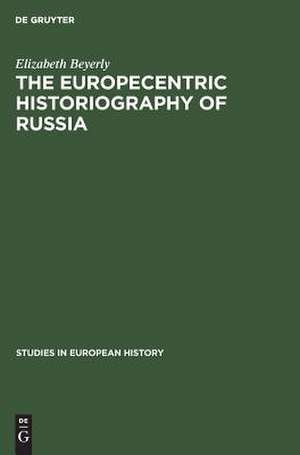 The Europecentric Historiography of Russia: An Analysis of the Contribution by Russian Emigre Historians in the USA, 1925-1955, Concerning 19th Century Russian History de Elizabeth Beyerly