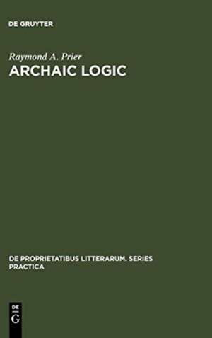 Archaic Logic: Symbol and Structure in Heraclitus, Parmenides and Empedocles de Raymond A. Prier