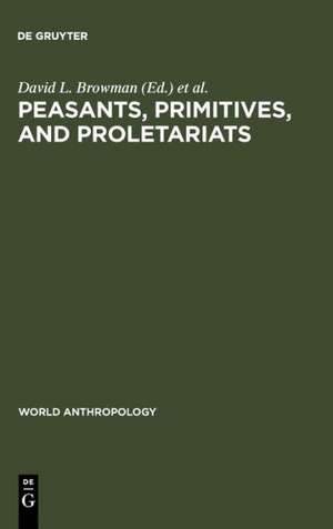 Peasants, Primitives, and Proletariats: The Struggle for Identity in South America de David L. Browman