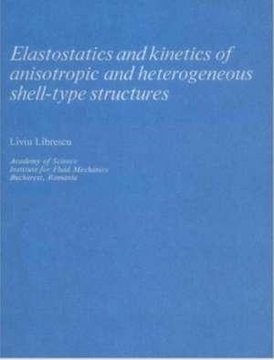 Elastostatics and Kinetics of Anisotropic and Heterogeneous Shell-Type Structures de Liviu Librescu