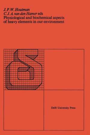 Physiological and biochemical aspects of heavy elements in our environment: Proceedings of the symposium Utrecht, the Netherlands, 9 May 1974 de J.P.W. Houtman